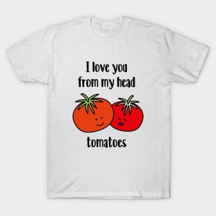 I love you from my head tomatoes T-Shirt